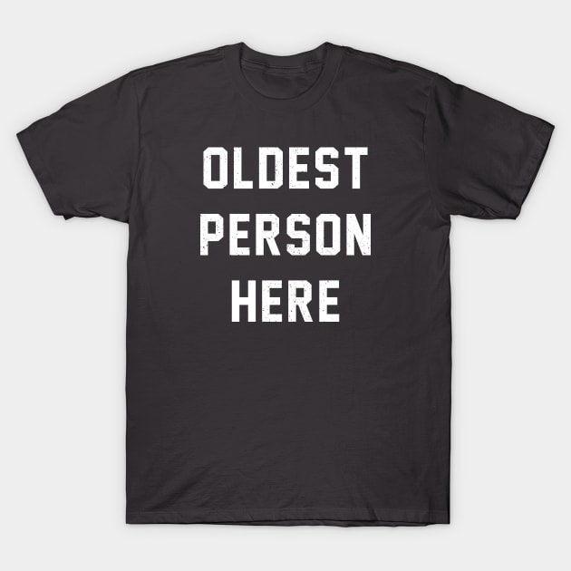 Oldest Person Here T-Shirt by bryankremkau